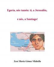 Egeria, nós tamén: ti, a Jerusalén, e nós, a Santiago! (Xosé María Gómez Vilabella)