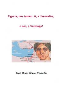 Egeria, nós tamén: ti, a Jerusalén, e nós, a Santiago! (Xosé María Gómez Vilabella)